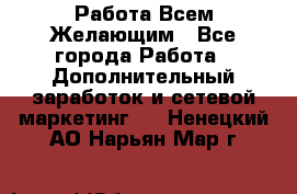 Работа Всем Желающим - Все города Работа » Дополнительный заработок и сетевой маркетинг   . Ненецкий АО,Нарьян-Мар г.